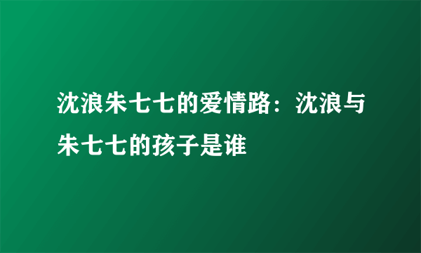 沈浪朱七七的爱情路：沈浪与朱七七的孩子是谁