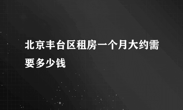 北京丰台区租房一个月大约需要多少钱