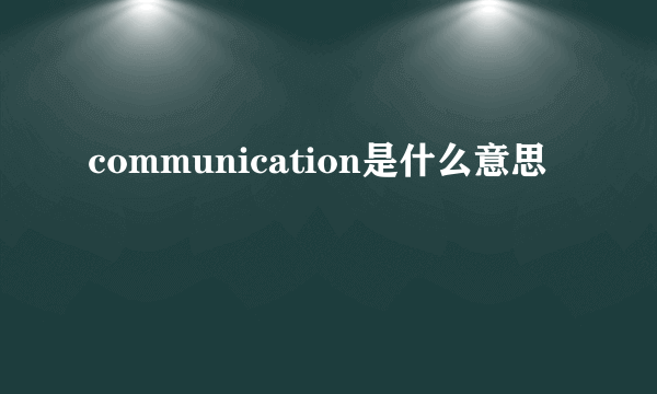 communication是什么意思