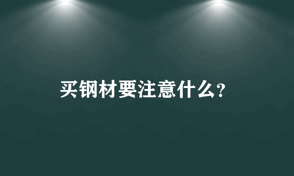 买钢材要注意什么？