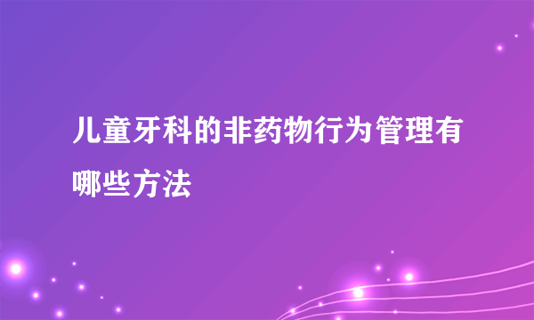 儿童牙科的非药物行为管理有哪些方法