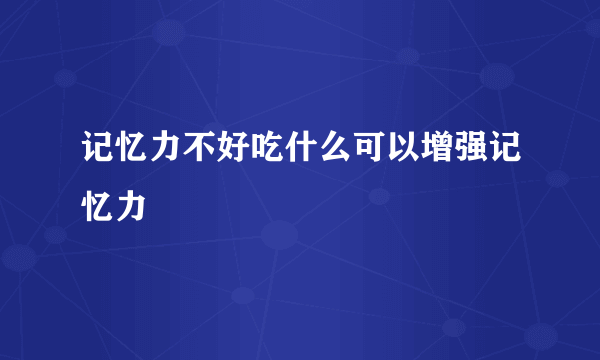 记忆力不好吃什么可以增强记忆力