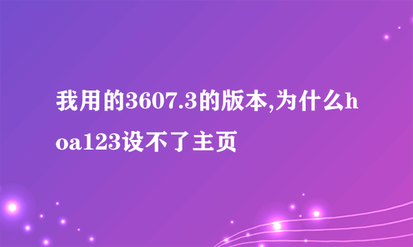 我用的3607.3的版本,为什么hoa123设不了主页