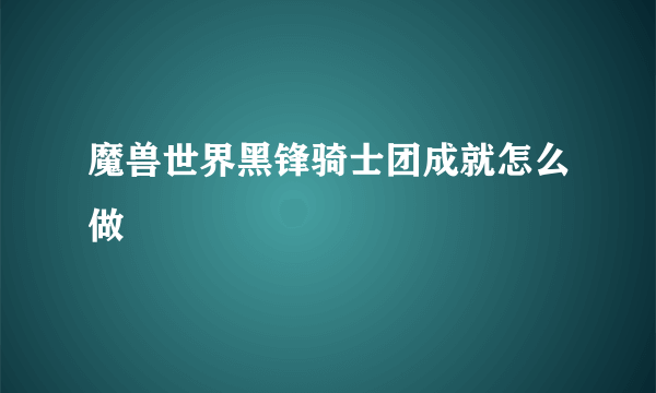 魔兽世界黑锋骑士团成就怎么做