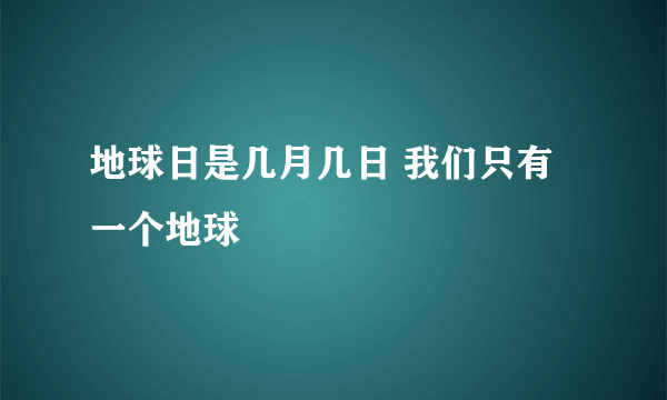 地球日是几月几日 我们只有一个地球