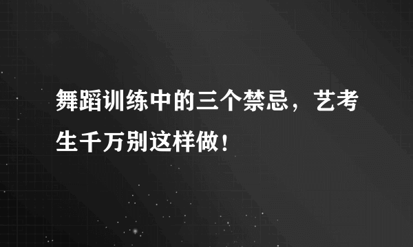 舞蹈训练中的三个禁忌，艺考生千万别这样做！