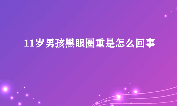 11岁男孩黑眼圈重是怎么回事