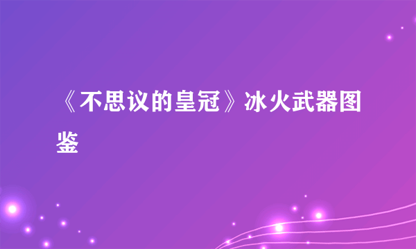 《不思议的皇冠》冰火武器图鉴