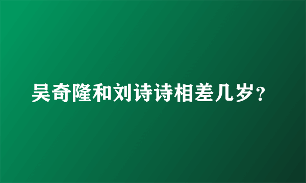 吴奇隆和刘诗诗相差几岁？