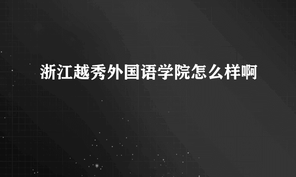 浙江越秀外国语学院怎么样啊