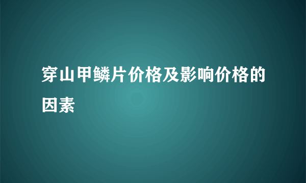 穿山甲鳞片价格及影响价格的因素