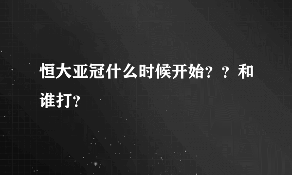 恒大亚冠什么时候开始？？和谁打？