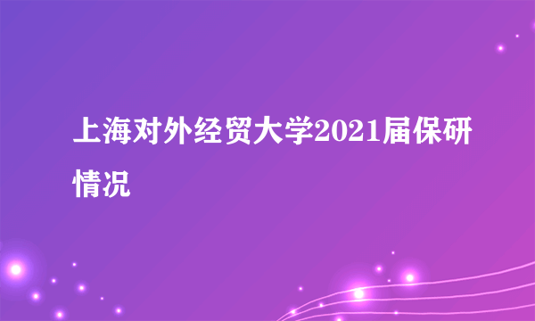 上海对外经贸大学2021届保研情况