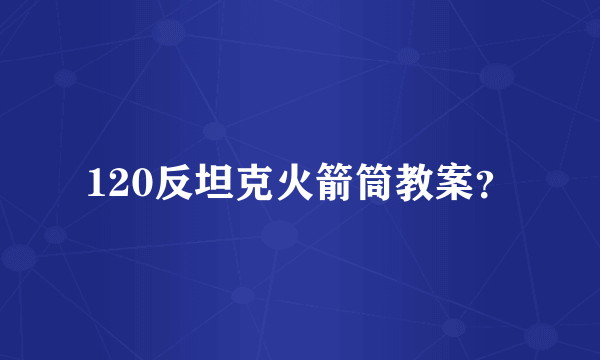 120反坦克火箭筒教案？