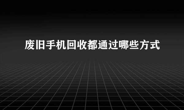 废旧手机回收都通过哪些方式