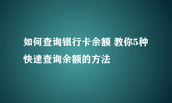 如何查询银行卡余额 教你5种快速查询余额的方法