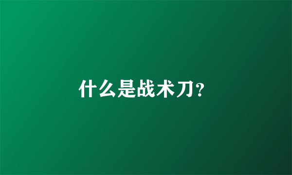 什么是战术刀？