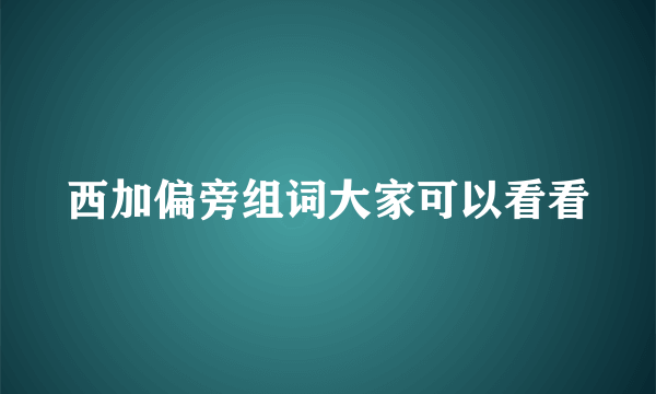 西加偏旁组词大家可以看看