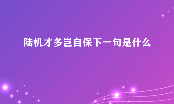 陆机才多岂自保下一句是什么