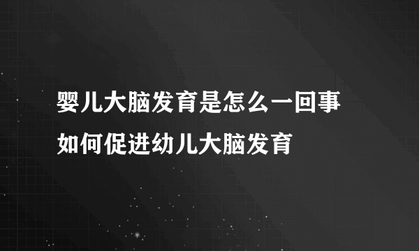 婴儿大脑发育是怎么一回事 如何促进幼儿大脑发育