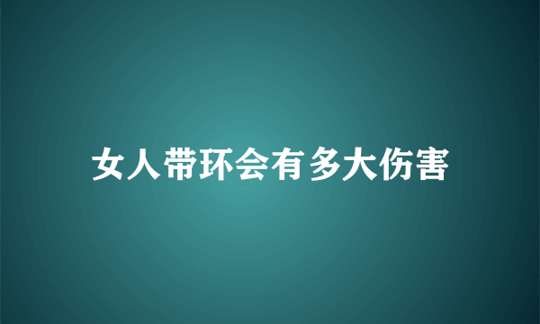 女人带环会有多大伤害