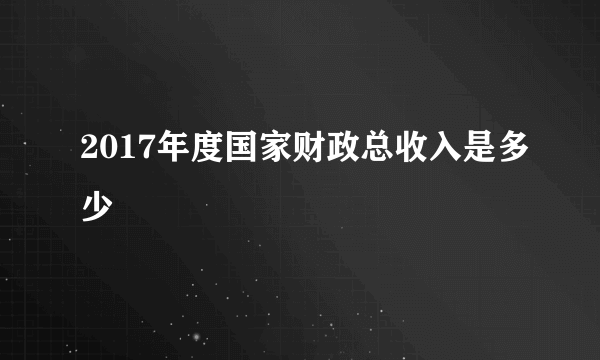 2017年度国家财政总收入是多少