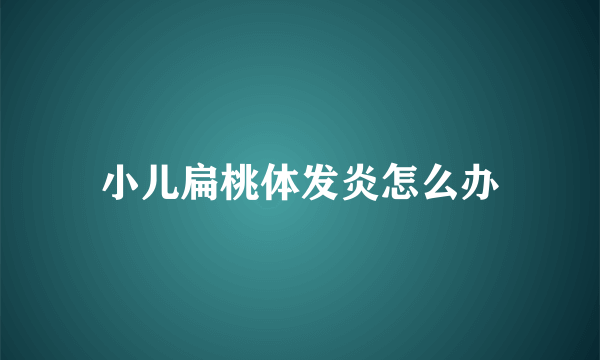 小儿扁桃体发炎怎么办