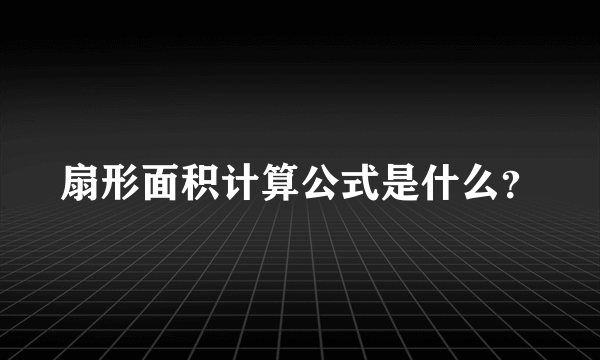 扇形面积计算公式是什么？