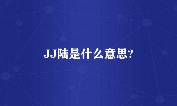 JJ陆是什么意思?