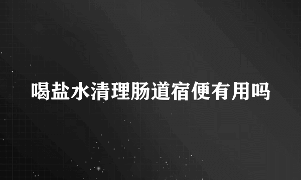 喝盐水清理肠道宿便有用吗