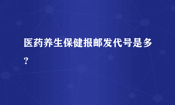 医药养生保健报邮发代号是多？