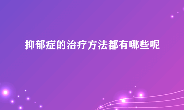 抑郁症的治疗方法都有哪些呢