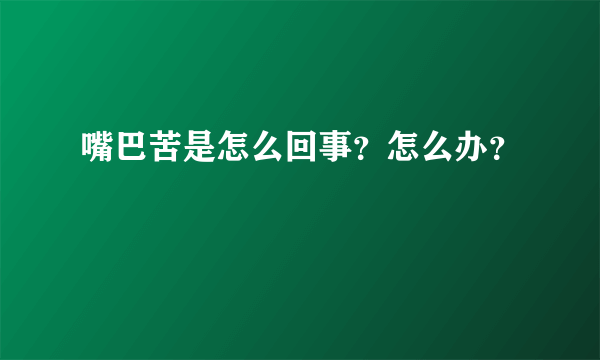 嘴巴苦是怎么回事？怎么办？