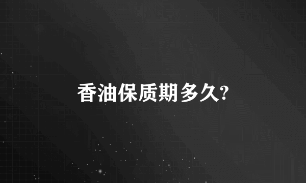 香油保质期多久?