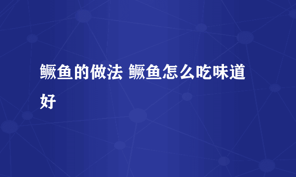 鳜鱼的做法 鳜鱼怎么吃味道好