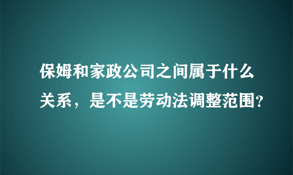 保姆和家政公司之间属于什么关系，是不是劳动法调整范围？