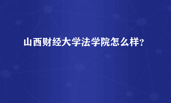 山西财经大学法学院怎么样？