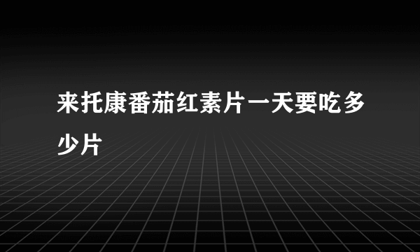 来托康番茄红素片一天要吃多少片