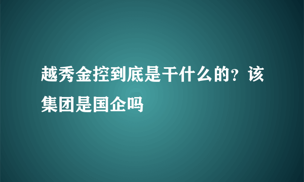 越秀金控到底是干什么的？该集团是国企吗