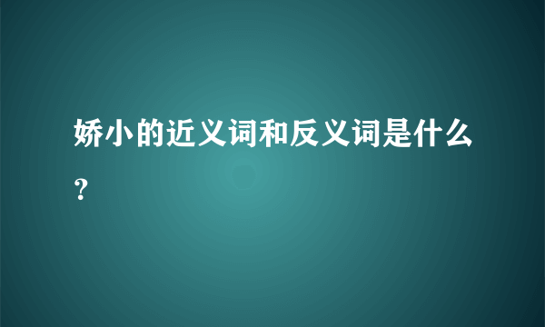 娇小的近义词和反义词是什么？