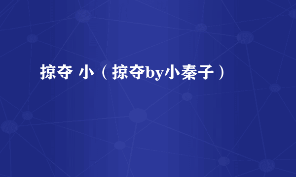 掠夺 小（掠夺by小秦子）