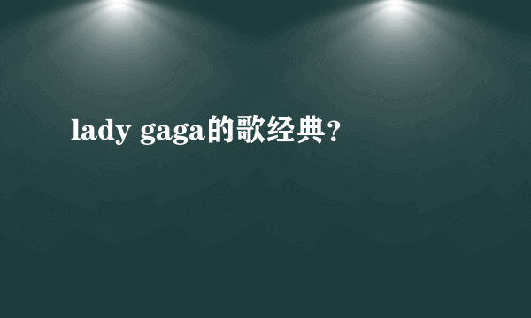 lady gaga的歌经典？