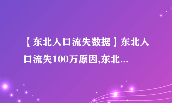 【东北人口流失数据】东北人口流失100万原因,东北人都去哪了