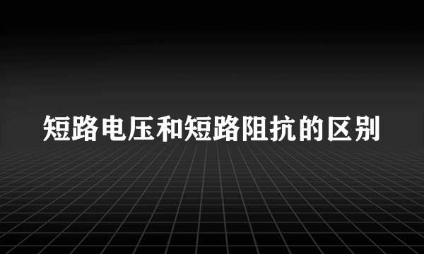 短路电压和短路阻抗的区别