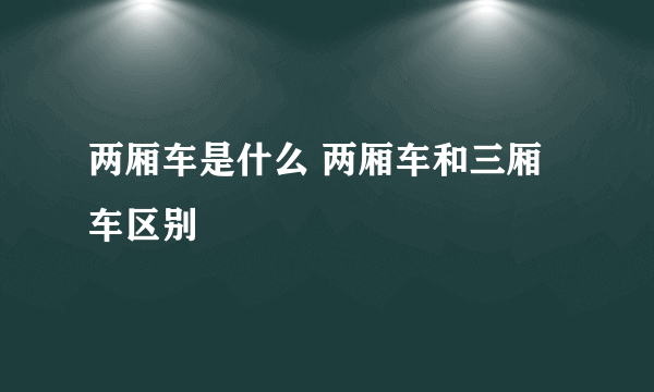 两厢车是什么 两厢车和三厢车区别