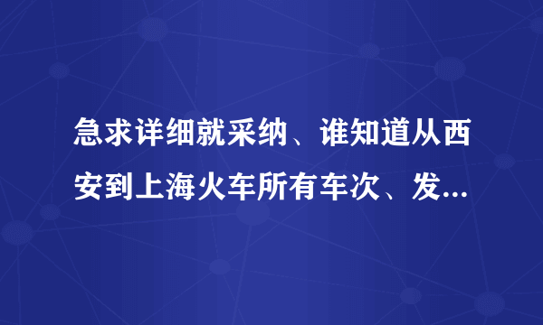 急求详细就采纳、谁知道从西安到上海火车所有车次、发车时间和到站时间？