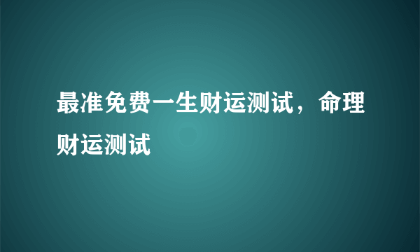 最准免费一生财运测试，命理财运测试