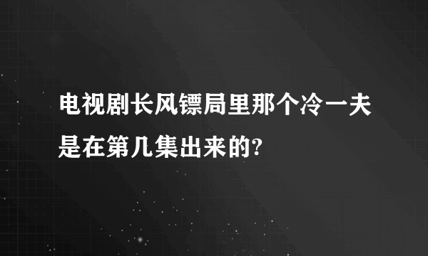 电视剧长风镖局里那个冷一夫是在第几集出来的?