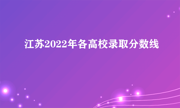 江苏2022年各高校录取分数线