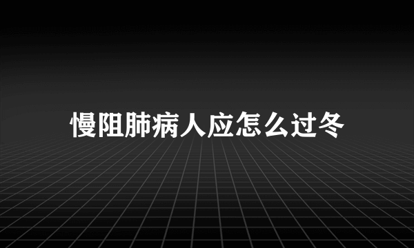 慢阻肺病人应怎么过冬